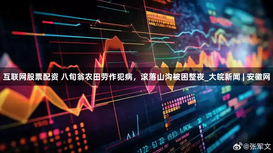 互联网股票配资 八旬翁农田劳作犯病，滚落山沟被困整夜_大皖新闻 | 安徽网