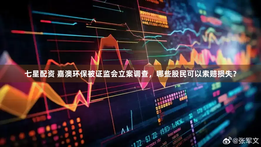 七星配资 嘉澳环保被证监会立案调查，哪些股民可以索赔损失？