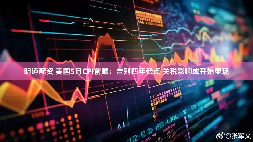 明道配资 美国5月CPI前瞻：告别四年低点 关税影响或开始显现