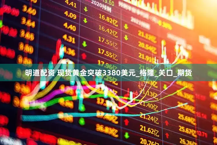 明道配资 现货黄金突破3380美元_格隆_关口_期货