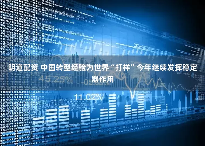 明道配资 中国转型经验为世界“打样”今年继续发挥稳定器作用