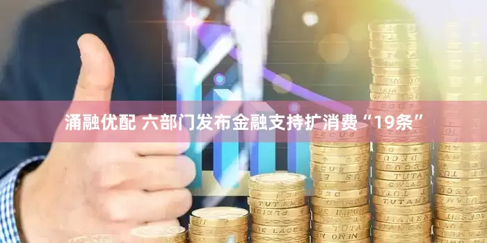 涌融优配 六部门发布金融支持扩消费“19条”