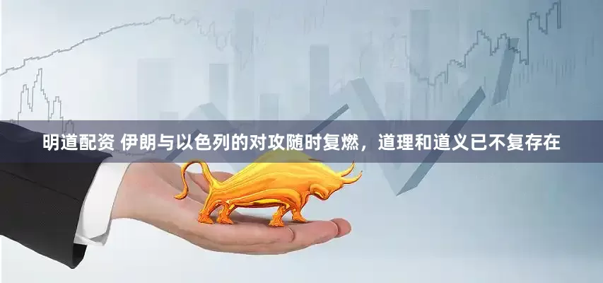 明道配资 伊朗与以色列的对攻随时复燃，道理和道义已不复存在