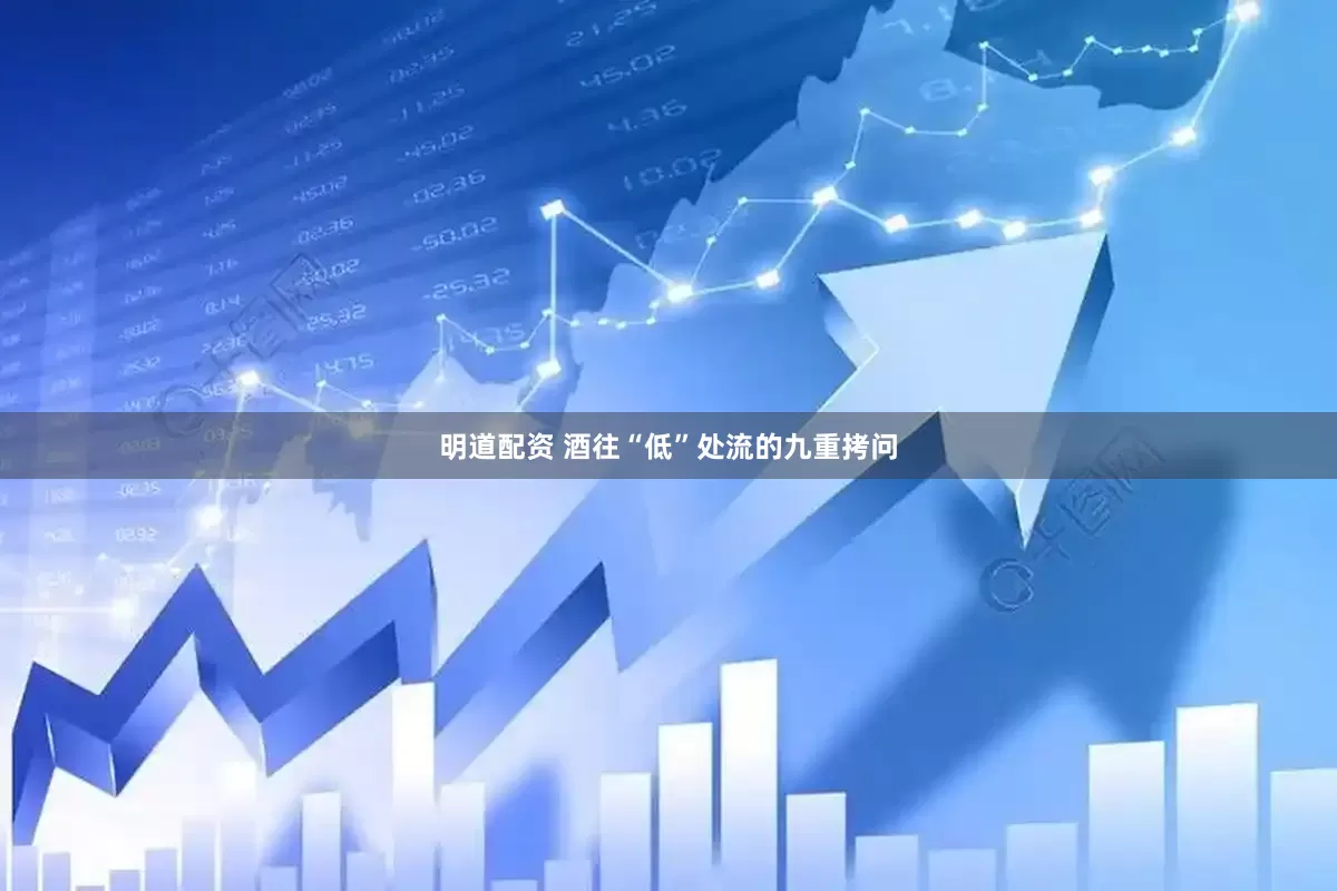 明道配资 酒往“低”处流的九重拷问