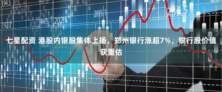 七星配资 港股内银股集体上扬，郑州银行涨超7%，银行股价值获重估