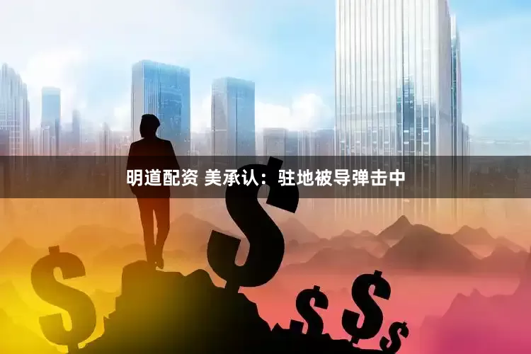 明道配资 美承认：驻地被导弹击中