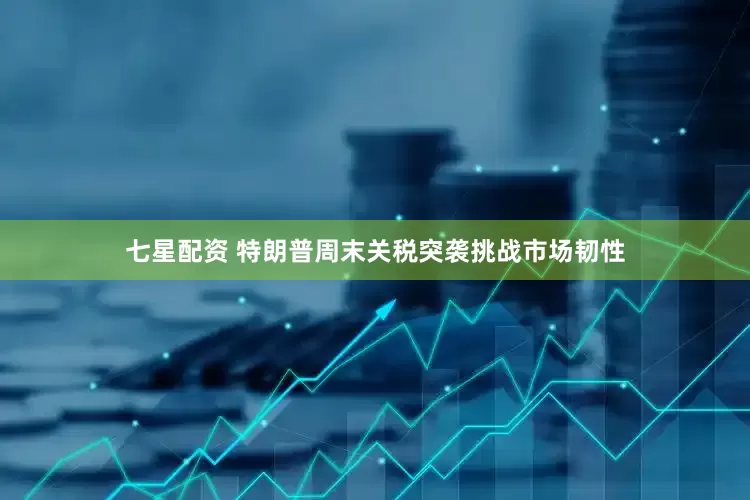 七星配资 特朗普周末关税突袭挑战市场韧性