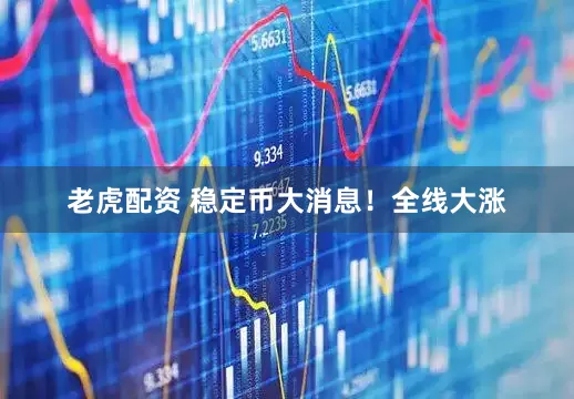 老虎配资 稳定币大消息！全线大涨