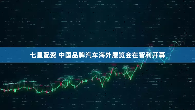 七星配资 中国品牌汽车海外展览会在智利开幕
