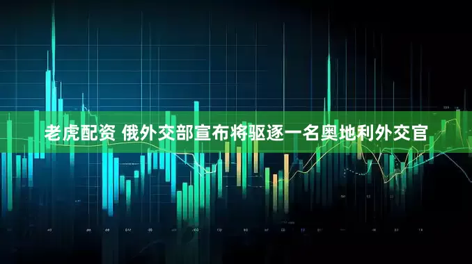 老虎配资 俄外交部宣布将驱逐一名奥地利外交官