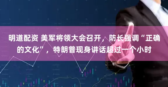 明道配资 美军将领大会召开，防长强调“正确的文化”，特朗普现身讲话超过一个小时
