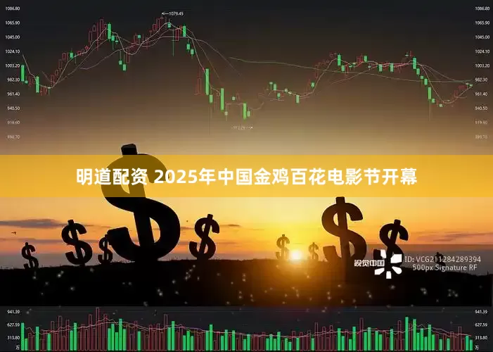 明道配资 2025年中国金鸡百花电影节开幕