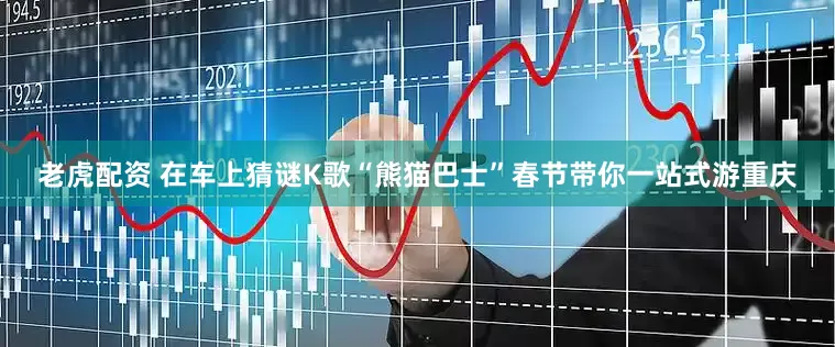 老虎配资 在车上猜谜K歌“熊猫巴士”春节带你一站式游重庆