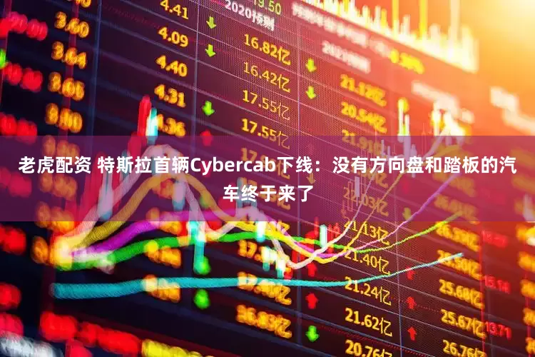 老虎配资 特斯拉首辆Cybercab下线：没有方向盘和踏板的汽车终于来了