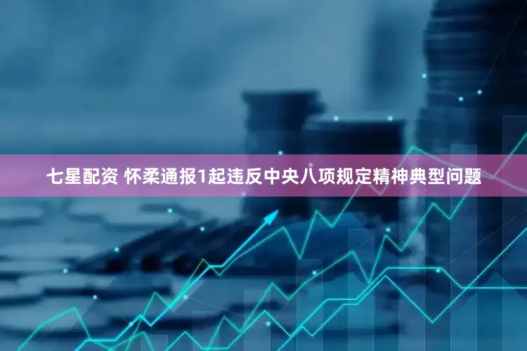 七星配资 怀柔通报1起违反中央八项规定精神典型问题