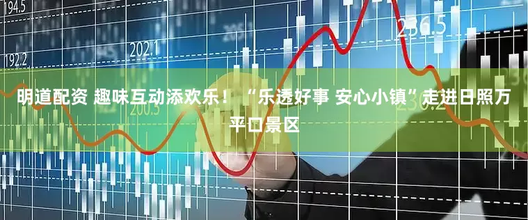 明道配资 趣味互动添欢乐！ “乐透好事 安心小镇”走进日照万平口景区