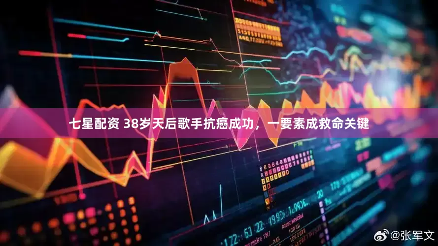 七星配资 38岁天后歌手抗癌成功，一要素成救命关键